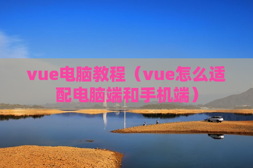 vue电脑教程（vue怎么适配电脑端和手机端）