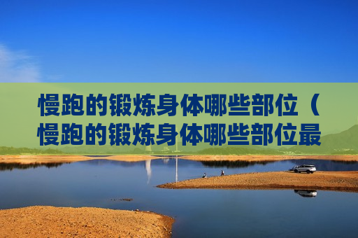 慢跑的锻炼身体哪些部位（慢跑的锻炼身体哪些部位最好）