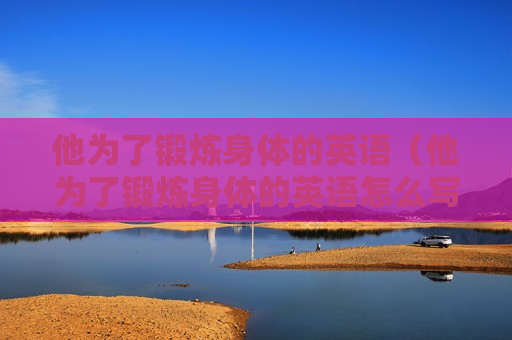 他为了锻炼身体的英语（他为了锻炼身体的英语怎么写）