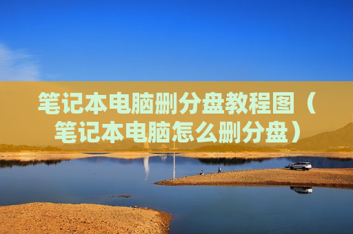 笔记本电脑删分盘教程图（笔记本电脑怎么删分盘）