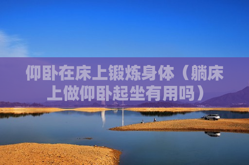 仰卧在床上锻炼身体（躺床上做仰卧起坐有用吗）