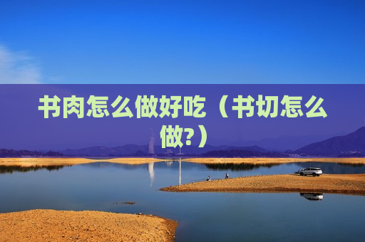 书肉怎么做好吃（书切怎么做?）