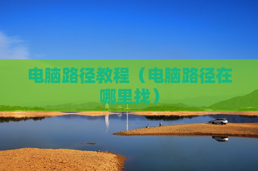 电脑路径教程（电脑路径在哪里找）