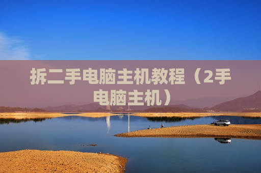 拆二手电脑主机教程（2手电脑主机）