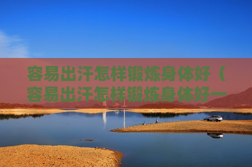 容易出汗怎样锻炼身体好（容易出汗怎样锻炼身体好一点）