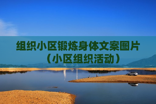组织小区锻炼身体文案图片（小区组织活动）