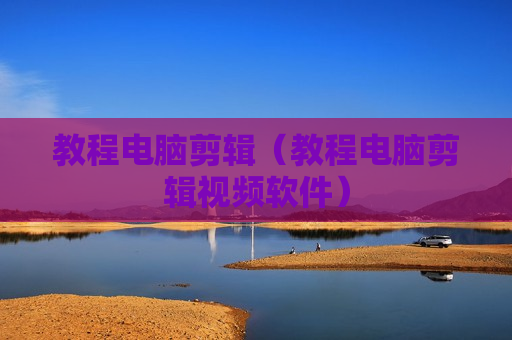 教程电脑剪辑（教程电脑剪辑视频软件）