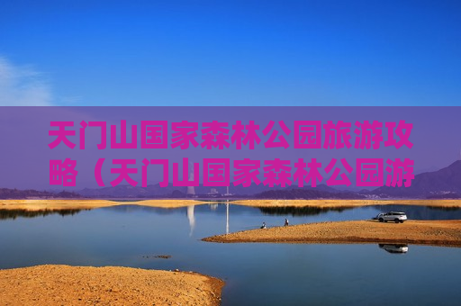 天门山国家森林公园旅游攻略（天门山国家森林公园游玩攻略）