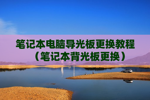 笔记本电脑导光板更换教程（笔记本背光板更换）