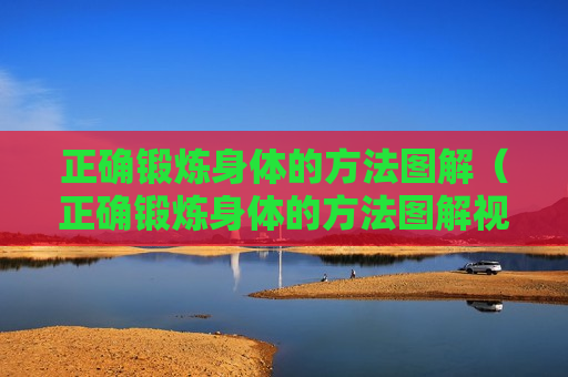 正确锻炼身体的方法图解（正确锻炼身体的方法图解视频）