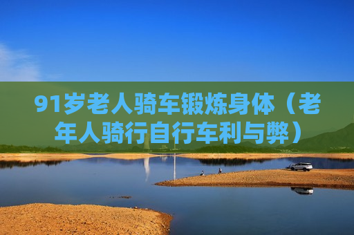 91岁老人骑车锻炼身体（老年人骑行自行车利与弊）