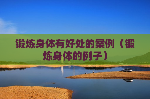锻炼身体有好处的案例（锻炼身体的例子）
