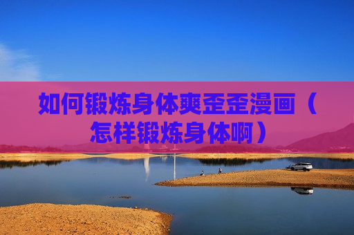 如何锻炼身体爽歪歪漫画（怎样锻炼身体啊）