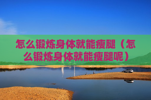 怎么锻炼身体就能瘦腿（怎么锻炼身体就能瘦腿呢）