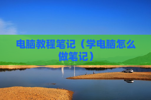 电脑教程笔记（学电脑怎么做笔记）
