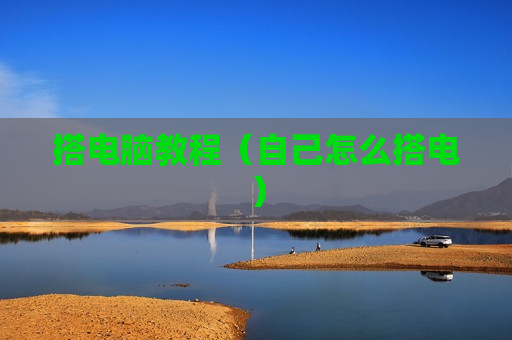 搭电脑教程（自己怎么搭电）