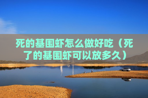 死的基围虾怎么做好吃（死了的基围虾可以放多久）