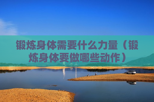 锻炼身体需要什么力量（锻炼身体要做哪些动作）