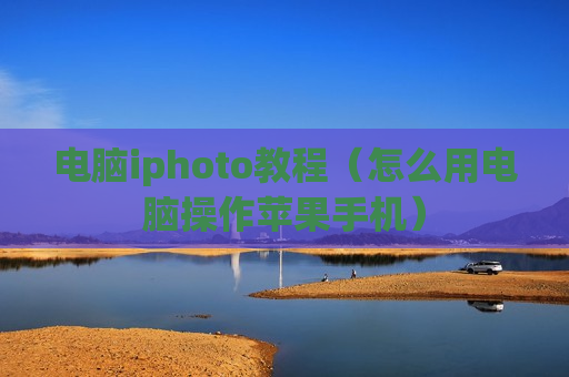 电脑iphoto教程（怎么用电脑操作苹果手机）