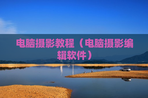 电脑摄影教程（电脑摄影编辑软件）