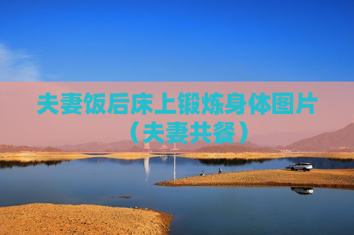 夫妻饭后床上锻炼身体图片（夫妻共餐）