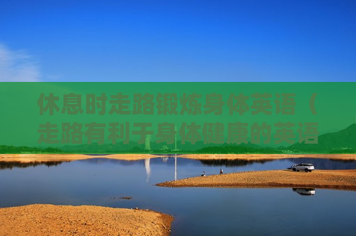 休息时走路锻炼身体英语（走路有利于身体健康的英语）
