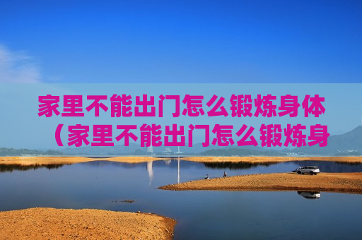 家里不能出门怎么锻炼身体（家里不能出门怎么锻炼身体呢）