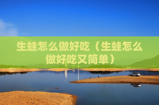 生蛙怎么做好吃（生蛙怎么做好吃又简单）