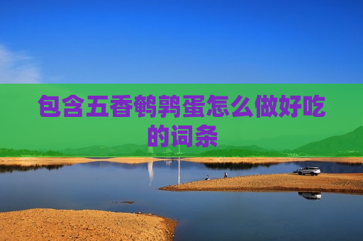 包含五香鹌鹑蛋怎么做好吃的词条