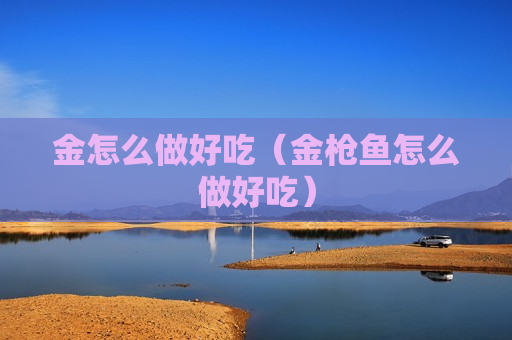 金怎么做好吃（金枪鱼怎么做好吃）