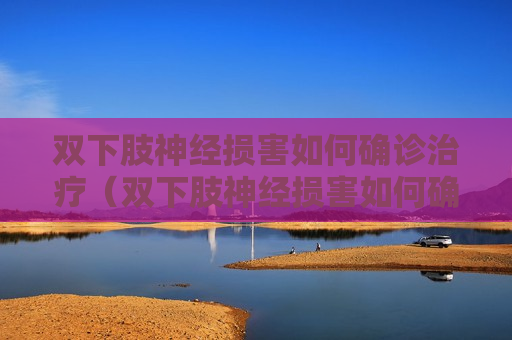双下肢神经损害如何确诊治疗（双下肢神经损害如何确诊治疗好了）
