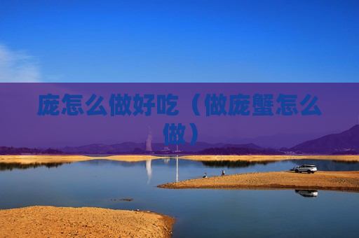 庞怎么做好吃（做庞蟹怎么做）
