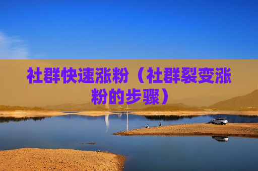 社群快速涨粉（社群裂变涨粉的步骤）
