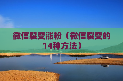 微信裂变涨粉（微信裂变的14种方法）