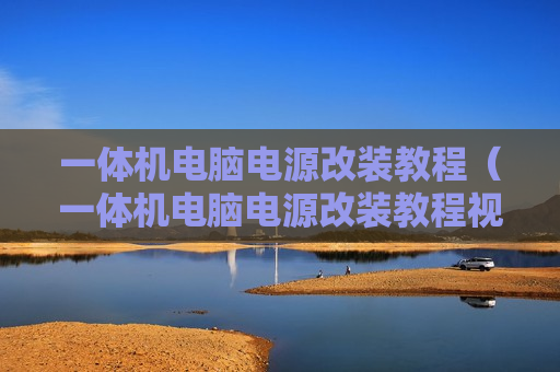 一体机电脑电源改装教程（一体机电脑电源改装教程视频）