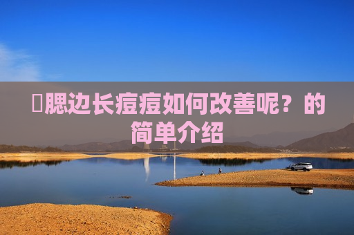 ​腮边长痘痘如何改善呢？的简单介绍