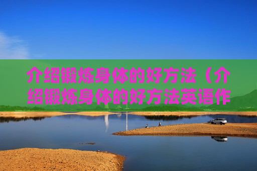 介绍锻炼身体的好方法（介绍锻炼身体的好方法英语作文）