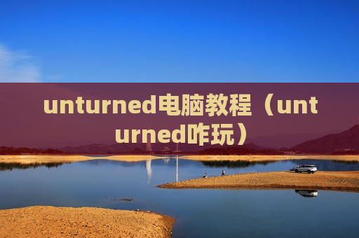 unturned电脑教程（unturned咋玩）
