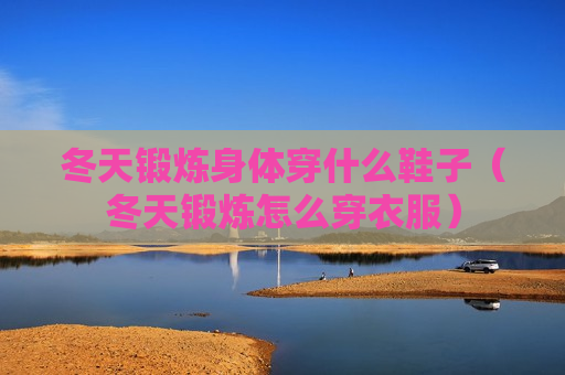 冬天锻炼身体穿什么鞋子（冬天锻炼怎么穿衣服）