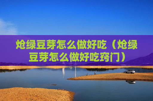 炝绿豆芽怎么做好吃（炝绿豆芽怎么做好吃窍门）