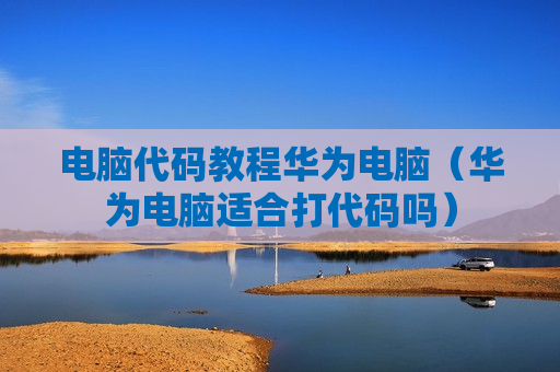 电脑代码教程华为电脑（华为电脑适合打代码吗）