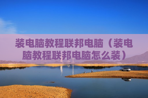 装电脑教程联邦电脑（装电脑教程联邦电脑怎么装）