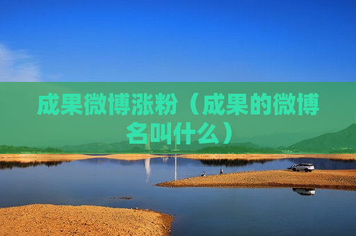 成果微博涨粉（成果的微博名叫什么）