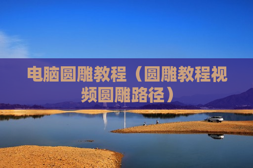 电脑圆雕教程（圆雕教程视频圆雕路径）