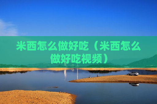 米西怎么做好吃（米西怎么做好吃视频）