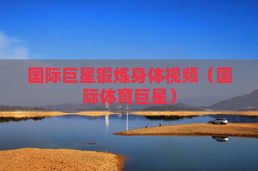 国际巨星锻炼身体视频（国际体育巨星）