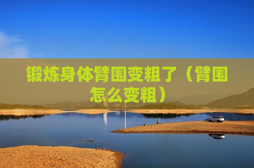 锻炼身体臂围变粗了（臂围怎么变粗）