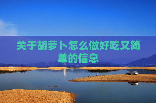 关于胡萝卜怎么做好吃又简单的信息