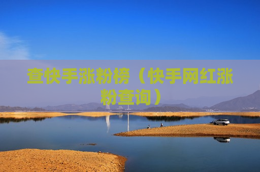 查快手涨粉榜（快手网红涨粉查询）