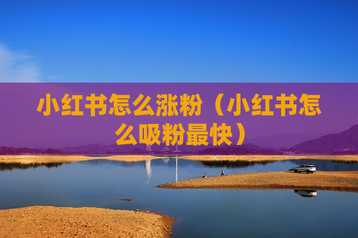 小红书怎么涨粉（小红书怎么吸粉最快）